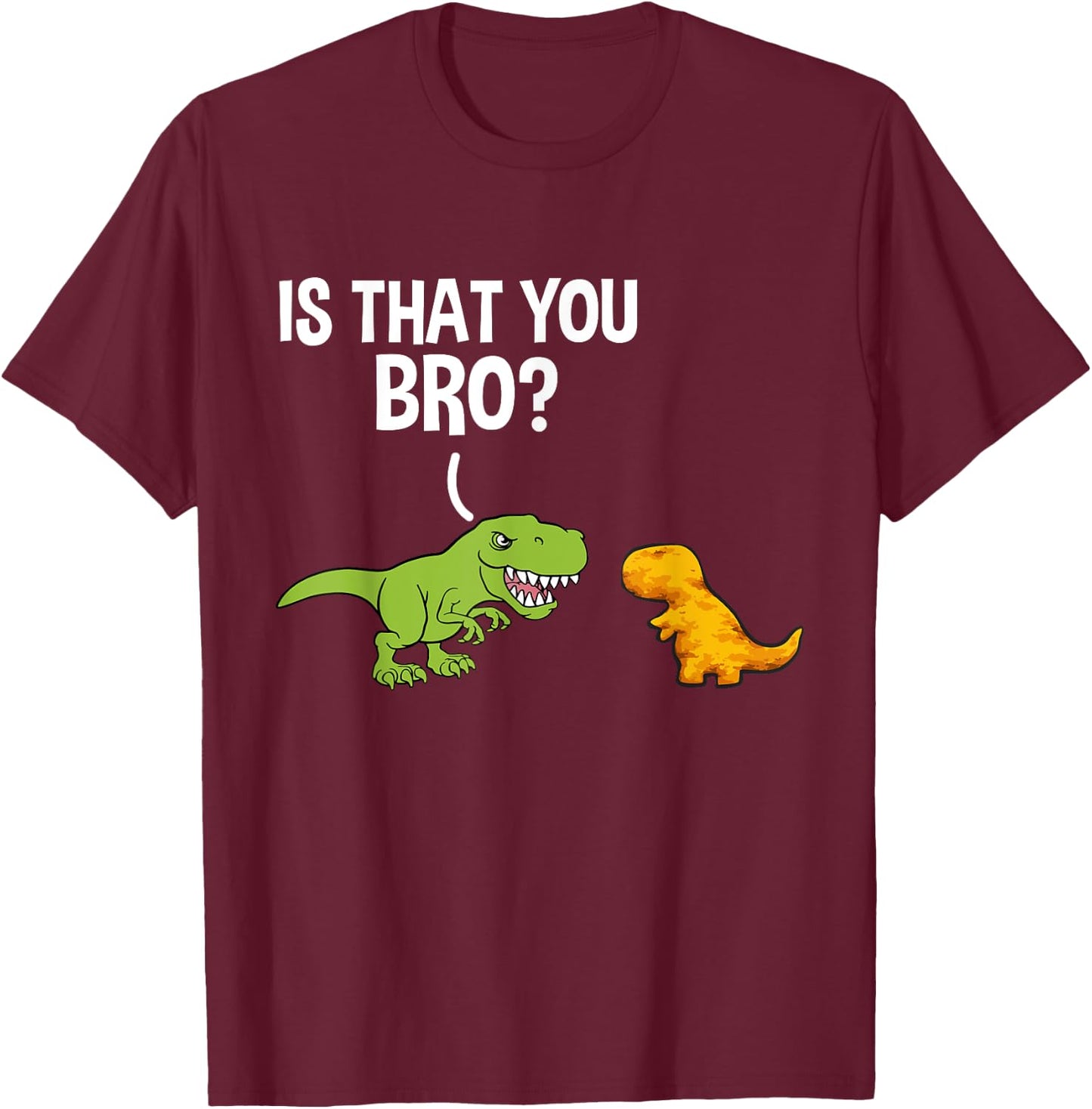 Dino Nuggets Is That You Bro Dinosaur Chicken Nugget T-Shirt - T-Shirt | Maroon