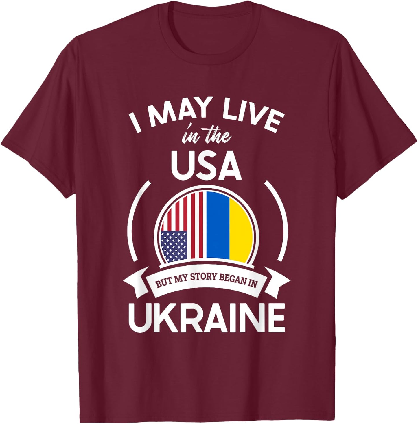 May Live In The USA But My Story Began In Ukraine Flag Gift T-Shirt - T-Shirt | Maroon