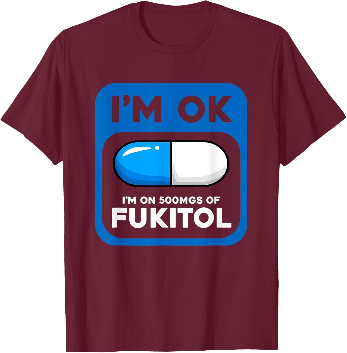 Funny Sarcastic Gift I'm Ok I'm On 500 mgs Of Fukitol T-Shirt - T-Shirt | Maroon