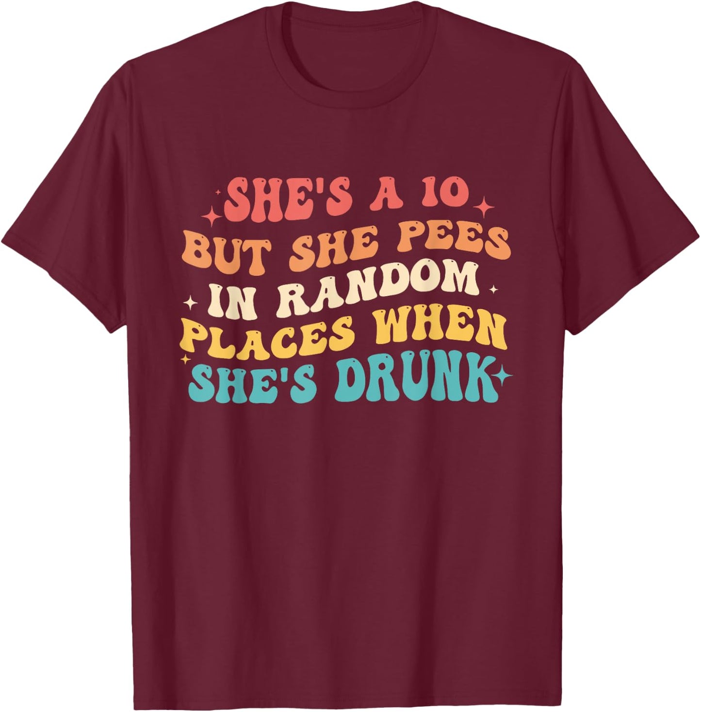 She's A 10 But She Pees In Random Places When She's Drunk T-Shirt - T-Shirt | Maroon