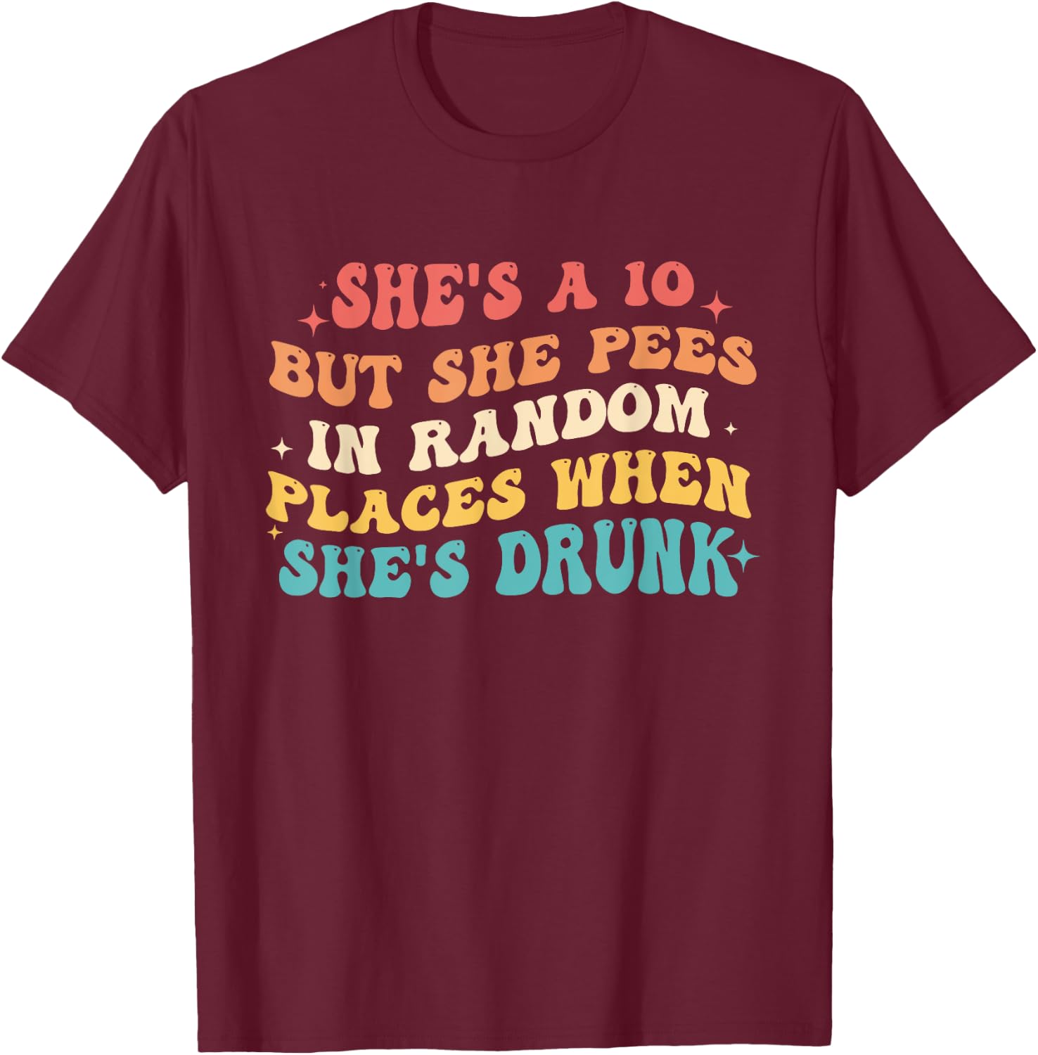 She's A 10 But She Pees In Random Places When She's Drunk T-Shirt - T-Shirt | Maroon