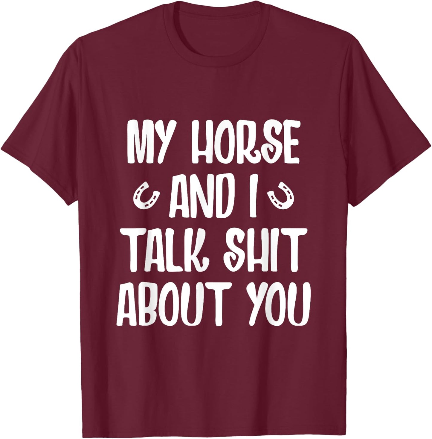 My Horse And I Talk Shit About You T-Shirt - T-Shirt | Maroon