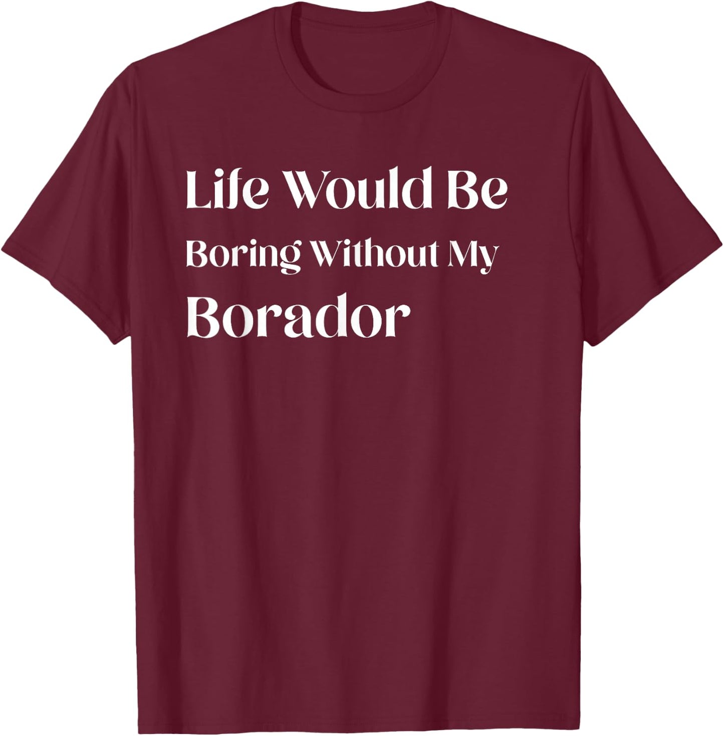 Life Would Be Boring Without My Borador T-Shirt - T-Shirt | Maroon