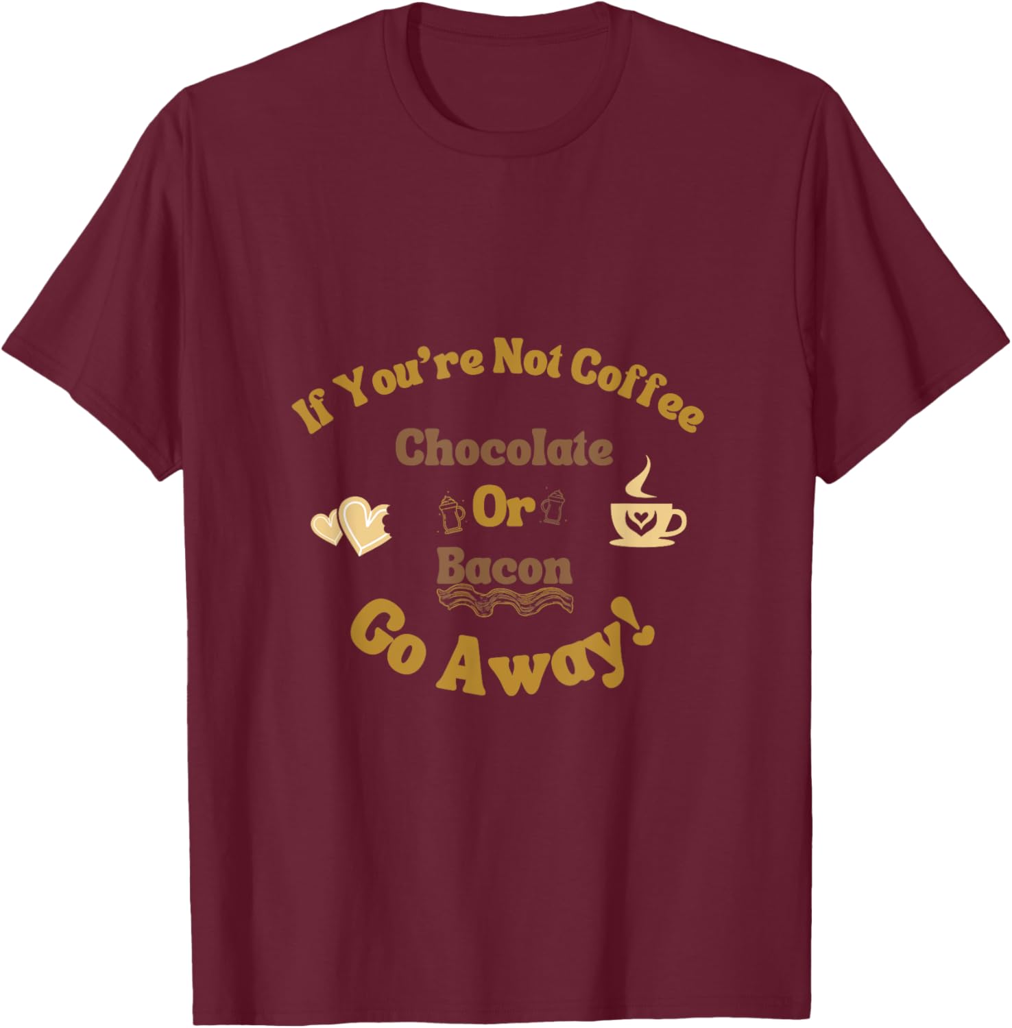 If You're Not Coffee Chocolate or Bacon Go Away Funny saying T-Shirt - T-Shirt | Maroon