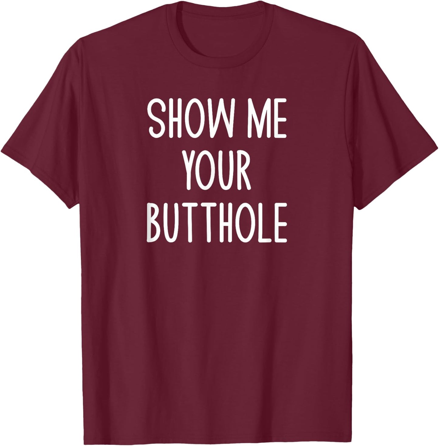 Show Me Your Butthole, Funny, Joke, Sarcastic, Family T-Shirt - T-Shirt | Maroon