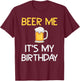 Beer Me Its My Birthday Drinking Party B-day Beer Lover T-Shirt - T-Shirt | Maroon