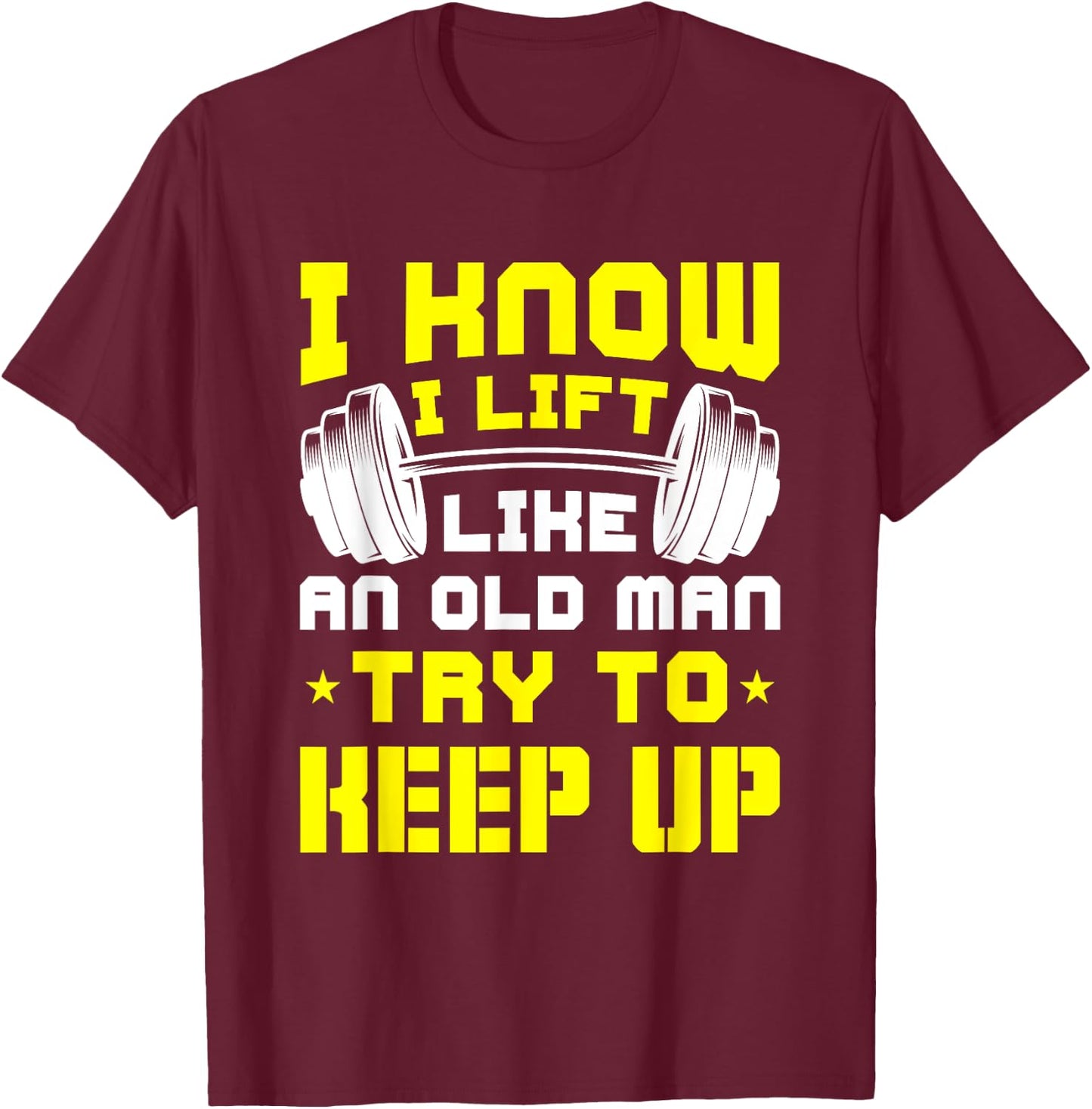 I Know I Lift Like An Old Man Try To Keep Up Gym Fitness T-Shirt - T-Shirt | Maroon