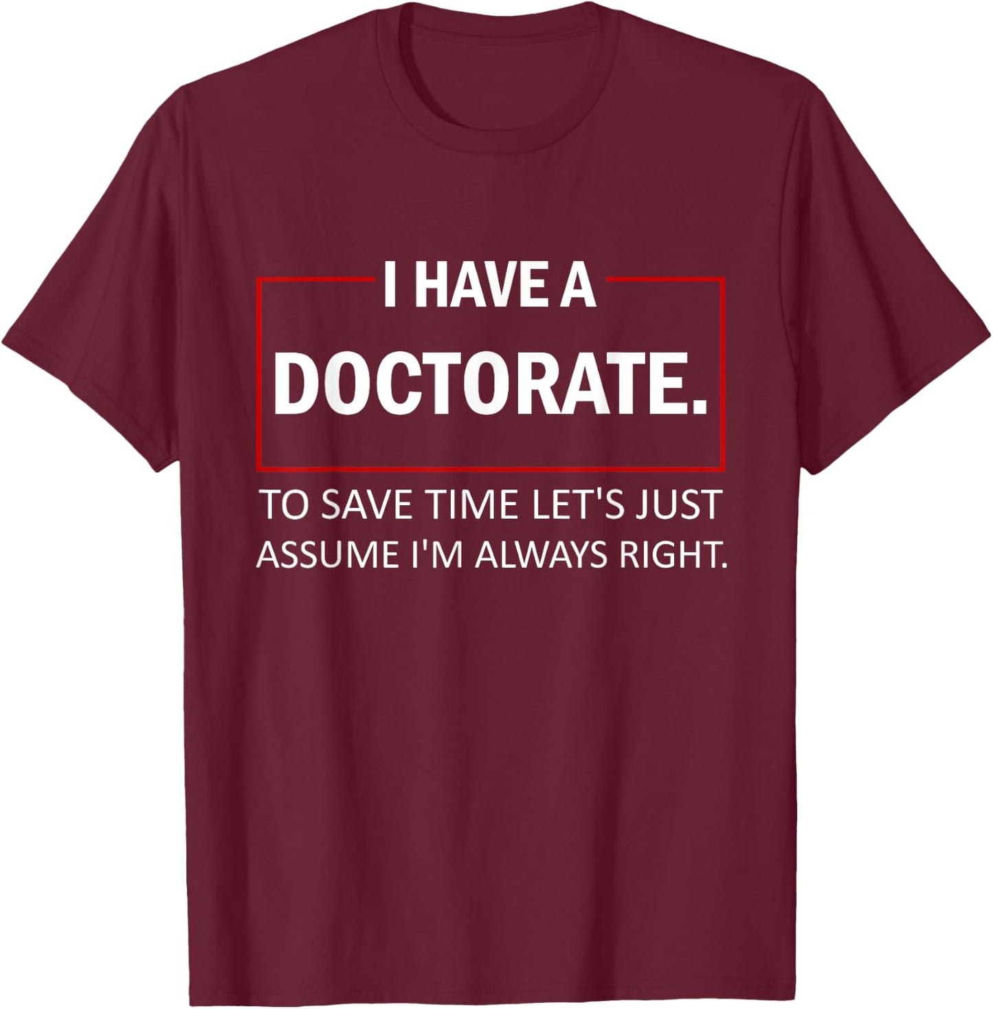 I Have A Doctorate To Save Time Let's Just Assume PhD T-Shirt - T-Shirt | Maroon