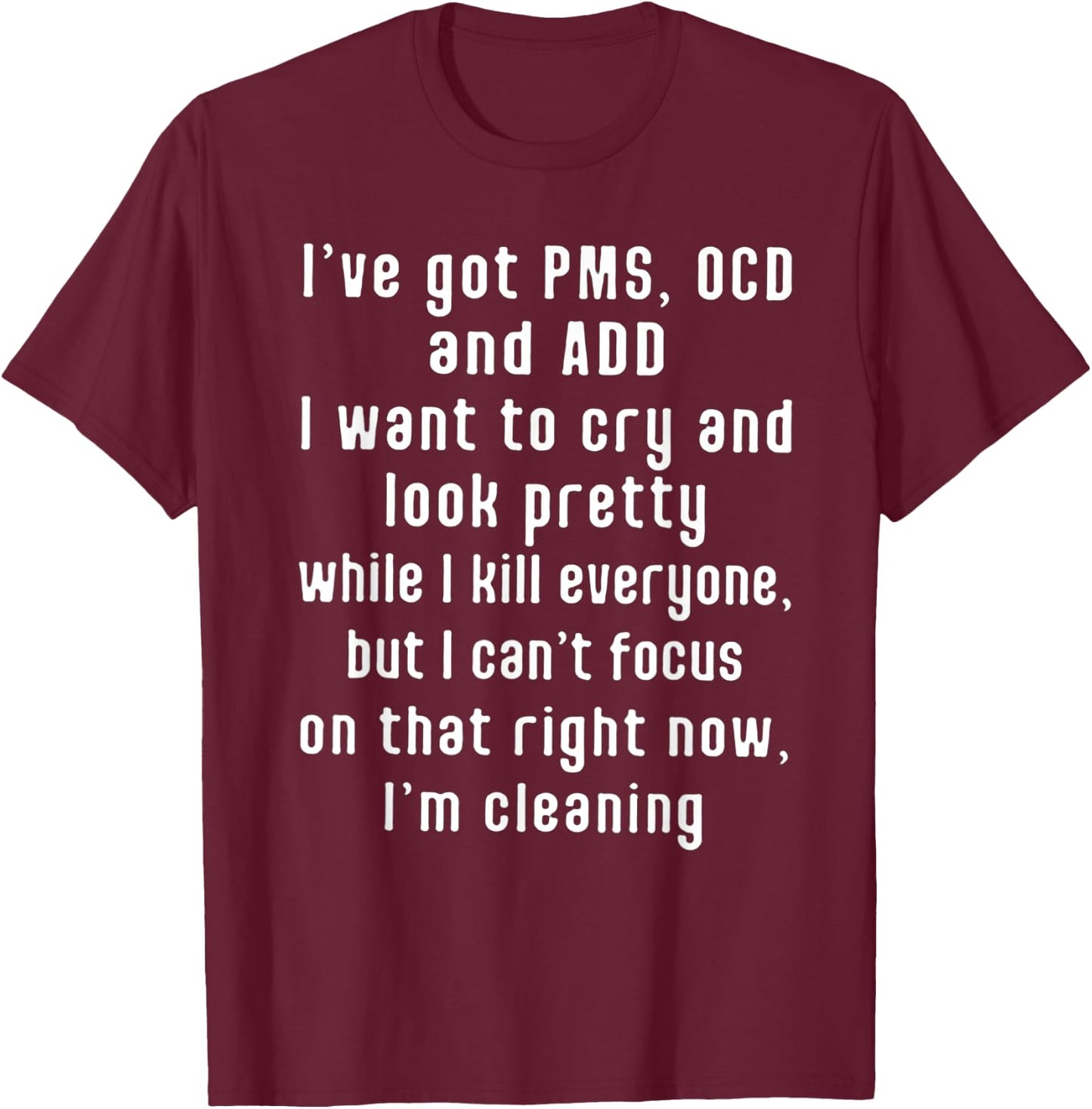 I've got PMS OCD and ADD I Want To Cry And Look Pretty T-Shirt - T-Shirt | Maroon