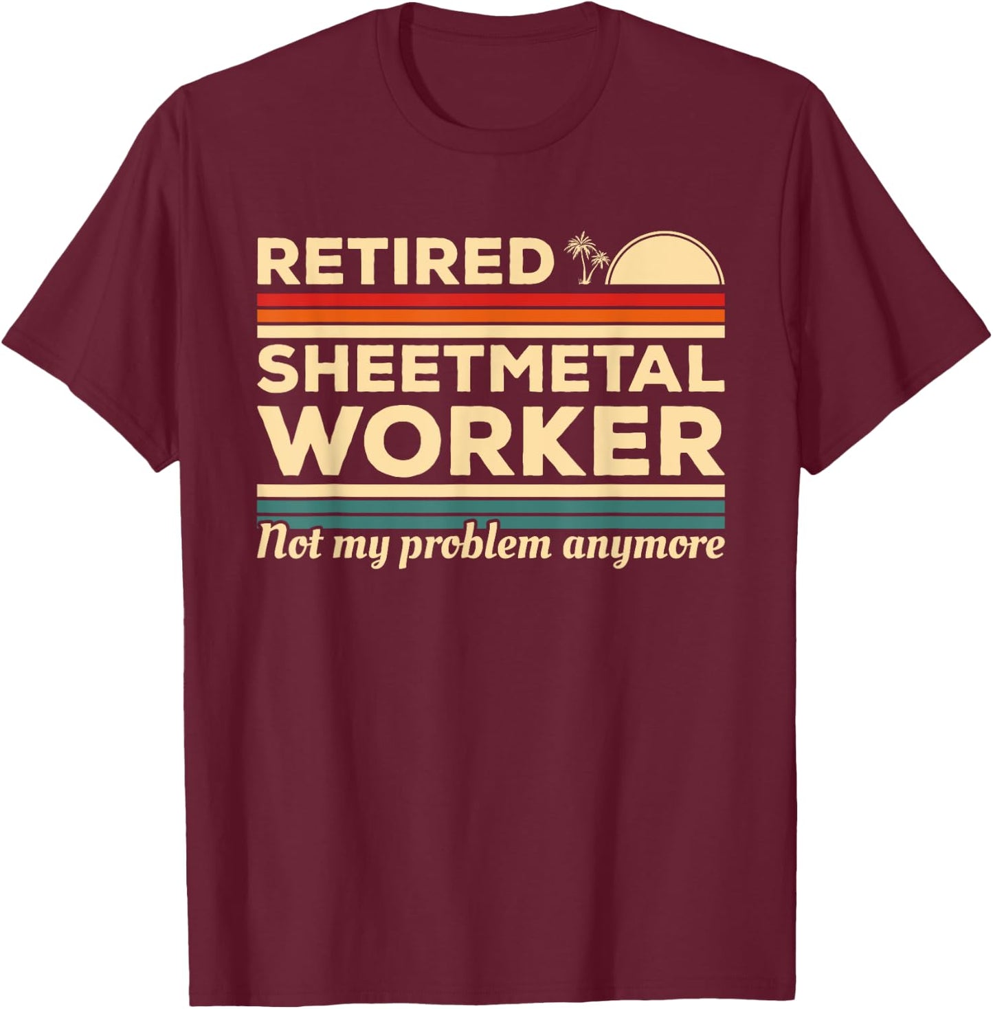 Retired Sheetmetal Worker Not My Problem Anymore T-Shirt - T-Shirt | Maroon