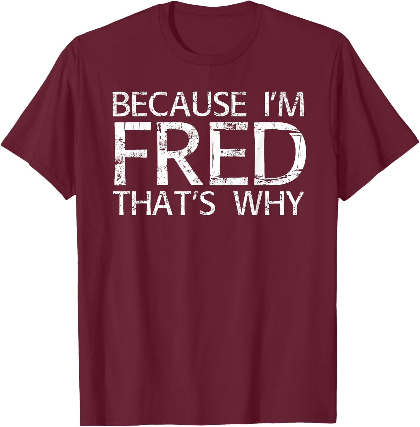 BECAUSE I'M FRED THAT'S WHY Fun Funny Gift T-Shirt - T-Shirt | Maroon
