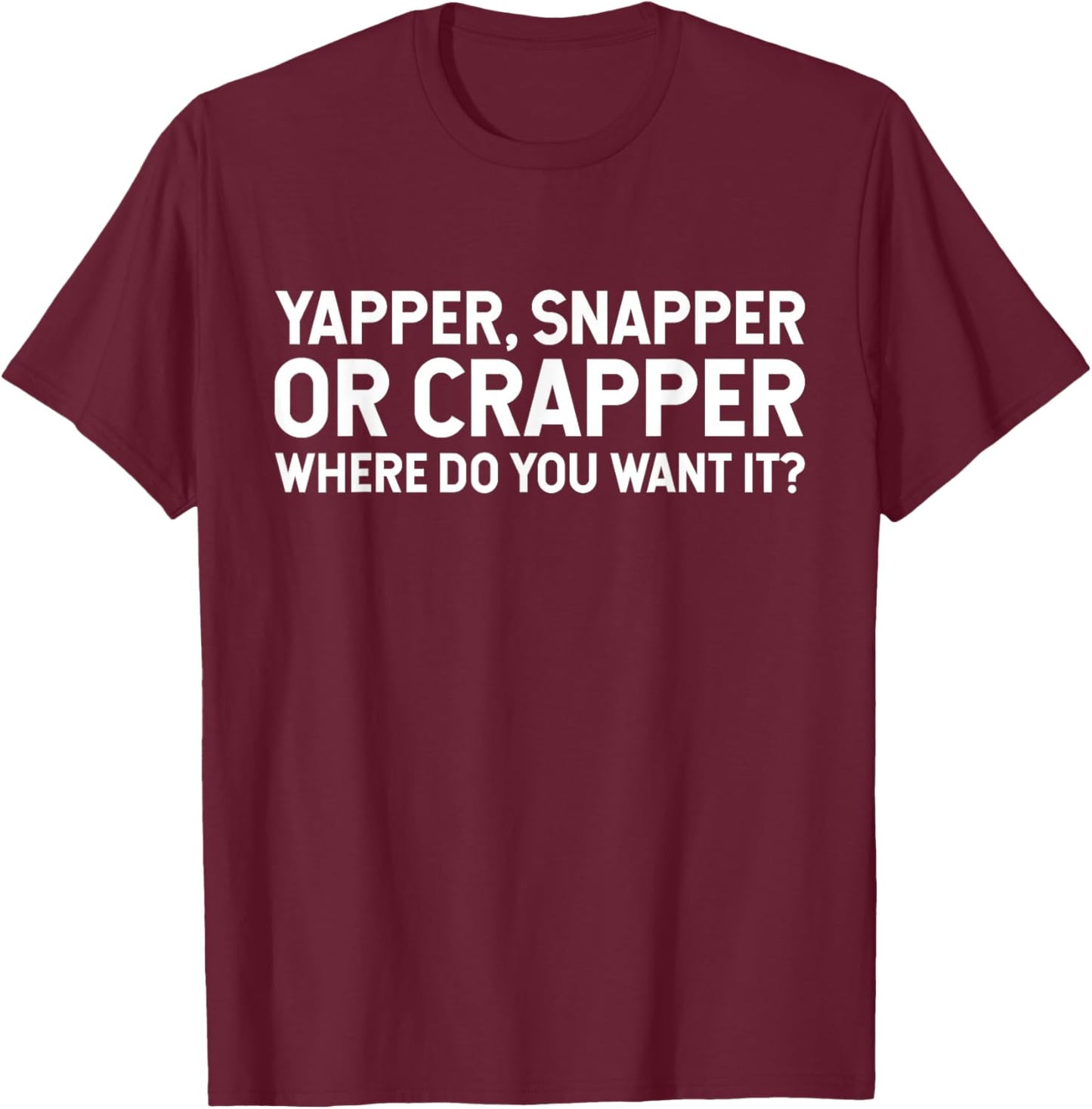 Funny Yapper Snapper Or Crapper Where Do You Want It? T-Shirt - T-Shirt | Maroon