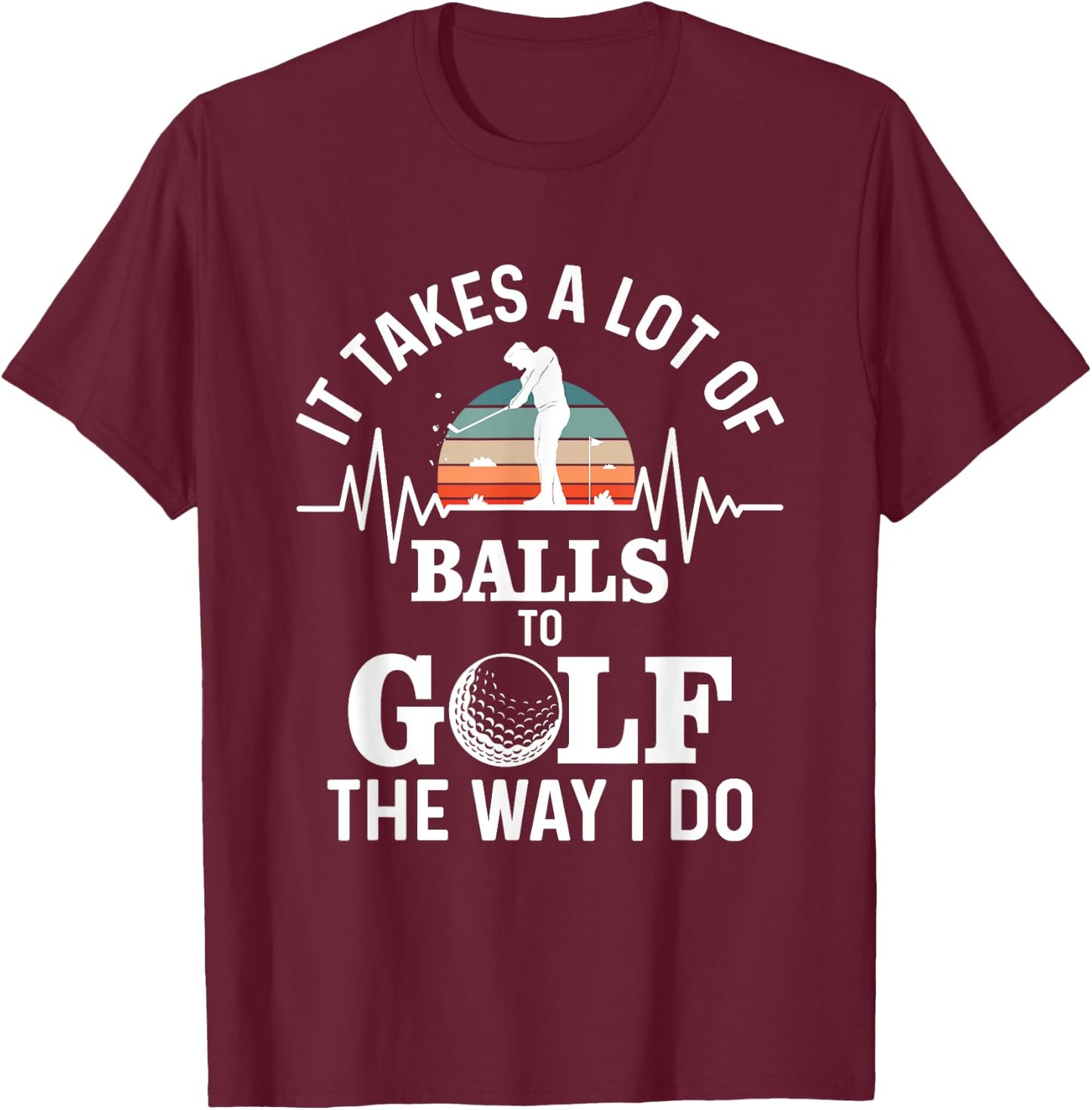 It takes a lot of balls to golf the way i do T-Shirt - T-Shirt | Maroon