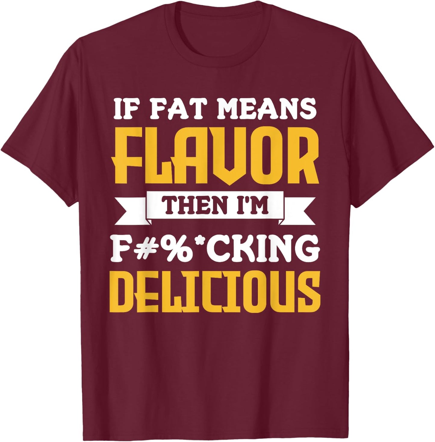 If Fat Means Flavor Then I'm Fucking Delicious Funny Quote T-Shirt - T-Shirt | Maroon