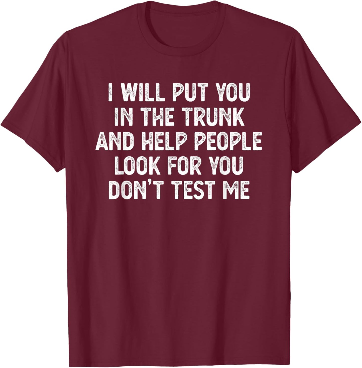 I Will Put You In the Trunk T Shirt, Funny Shirts T-Shirt - T-Shirt | Maroon