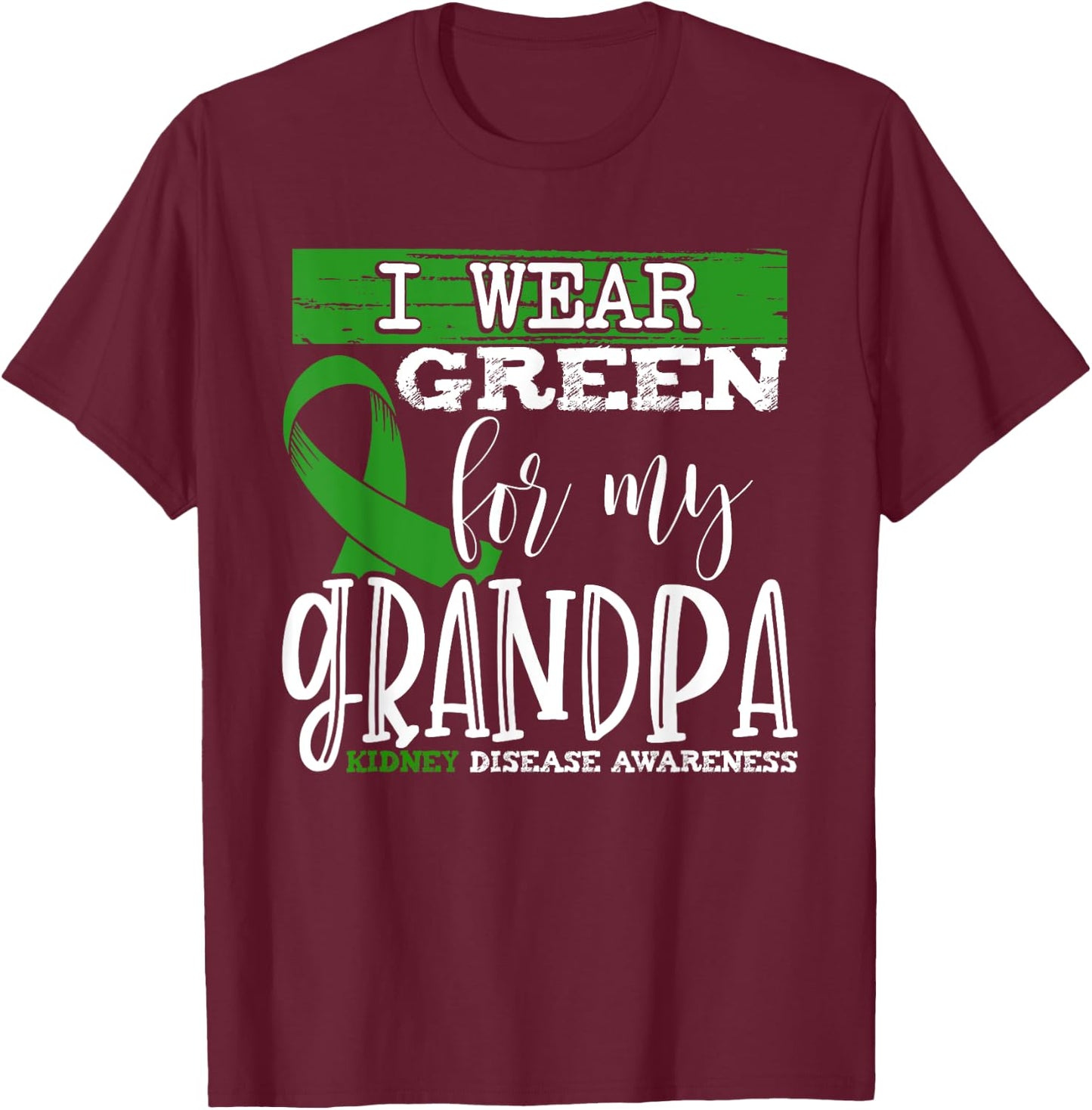 I Wear Green for my Grandpa - Kidney Disease Awareness T-Shirt - T-Shirt | Maroon