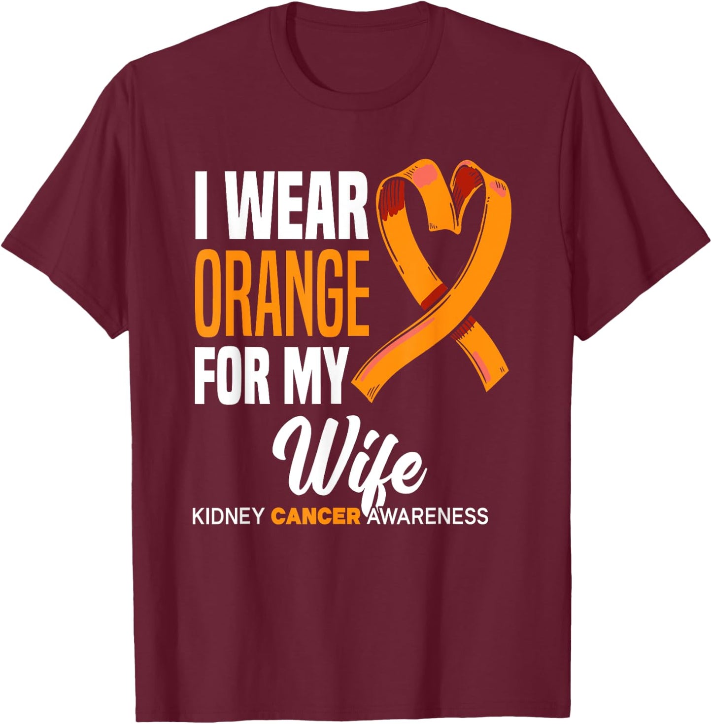 I Wear Orange For My Wife Kidney Cancer Awareness T-Shirt - T-Shirt | Maroon