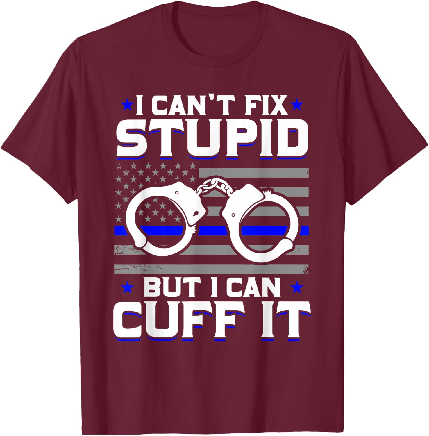 Cant Fix Stupid But I Can Cuff It Police T-Shirt - T-Shirt | Maroon