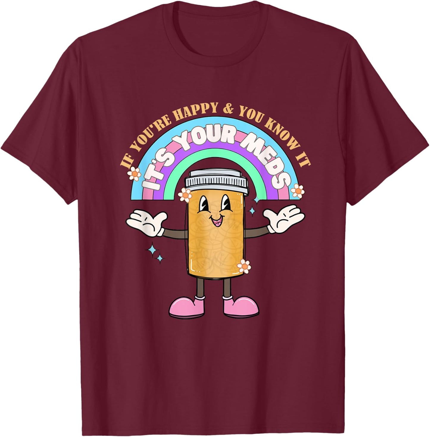 If You’re Happy & You Know It Its Your Meds Funny T-Shirt - T-Shirt | Maroon