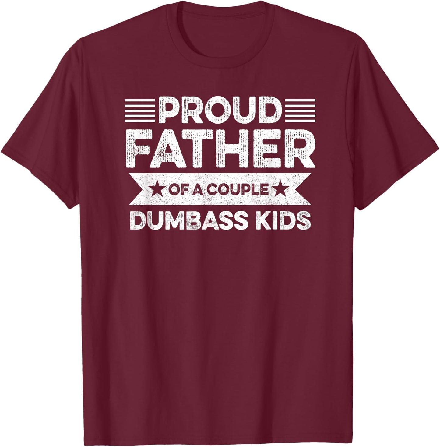 Proud Father Of A Couple Dumbass Kids - Funny Father's Day T-Shirt - T-Shirt | Maroon