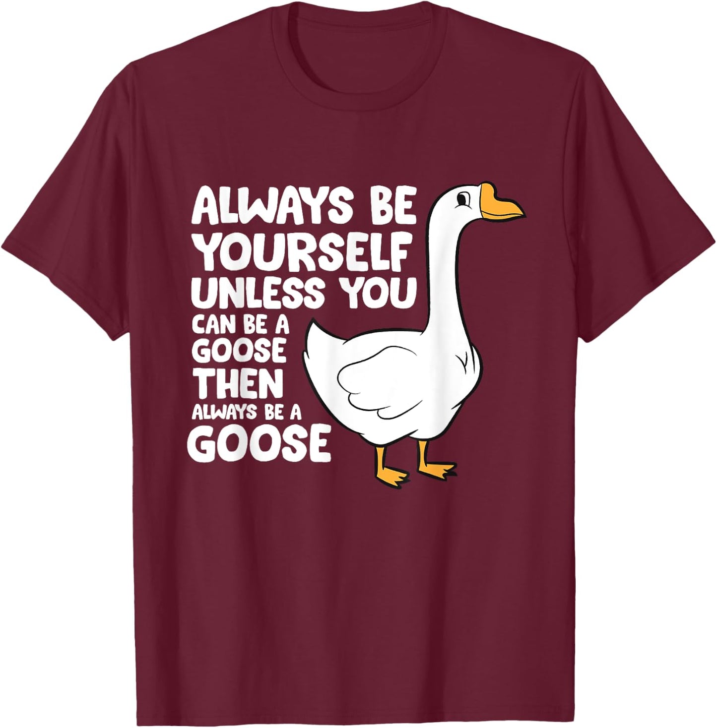 Always Be Yourself Unless You Can Be A Goose T-Shirt - T-Shirt | Maroon