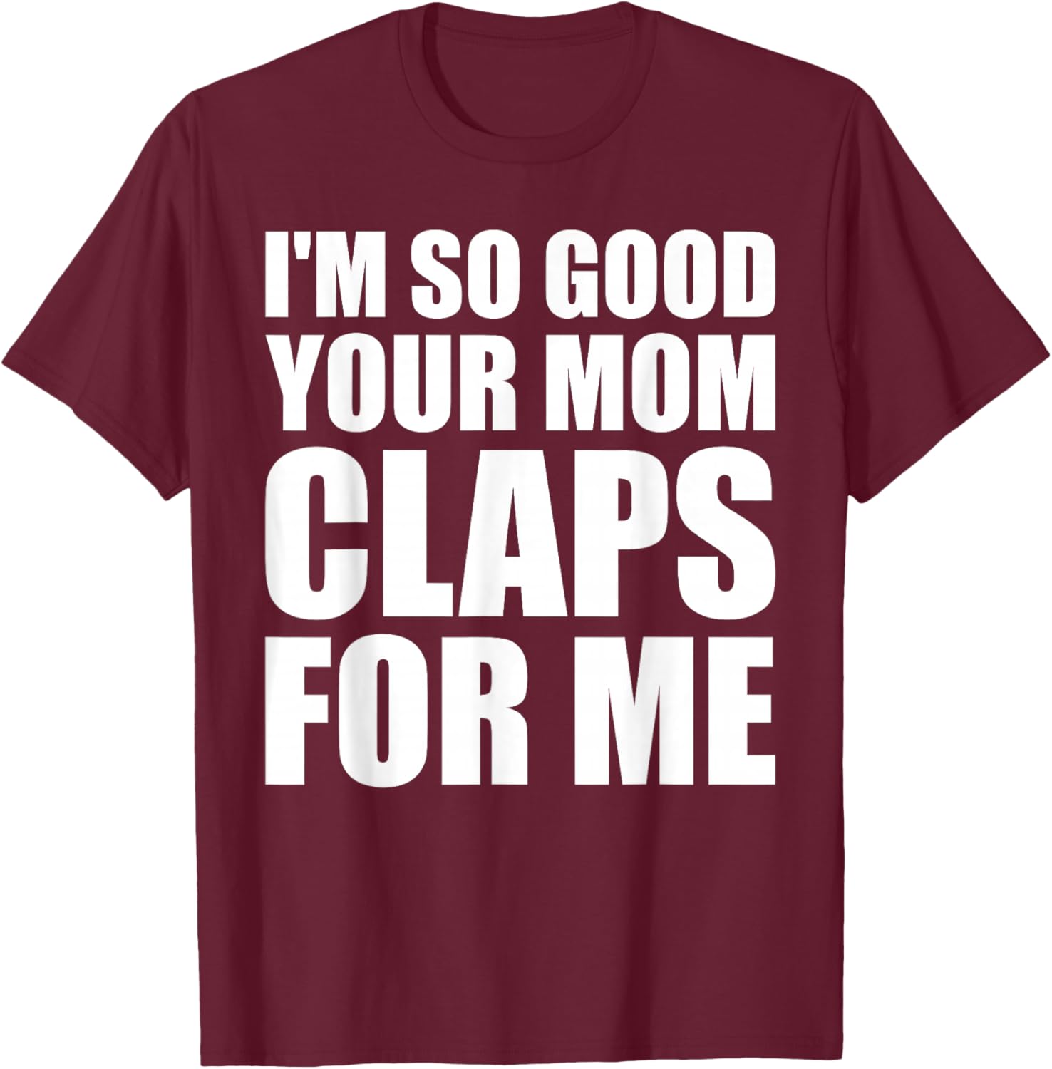 I'm So Good Your Mom Claps For Me Confident T-Shirt - T-Shirt | Maroon