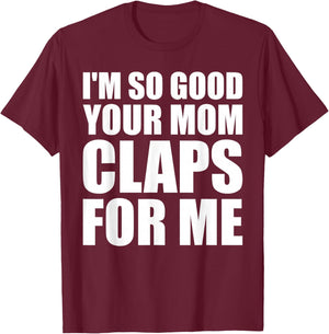I'm So Good Your Mom Claps For Me Confident T-Shirt - T-Shirt | Maroon