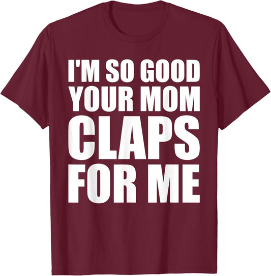 I'm So Good Your Mom Claps For Me Confident T-Shirt - T-Shirt | Maroon