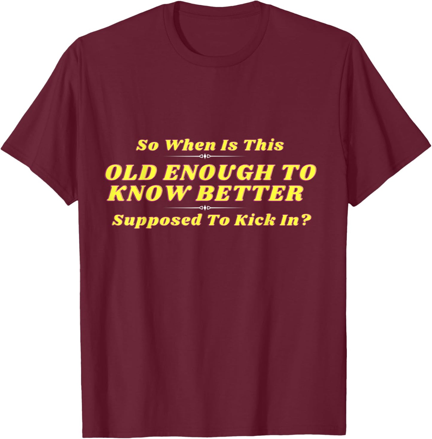 When Does Old Enough to Know Better Kick In? Comical Wisdom T-Shirt - T-Shirt | Maroon