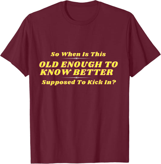 When Does Old Enough to Know Better Kick In? Comical Wisdom T-Shirt - T-Shirt | Maroon