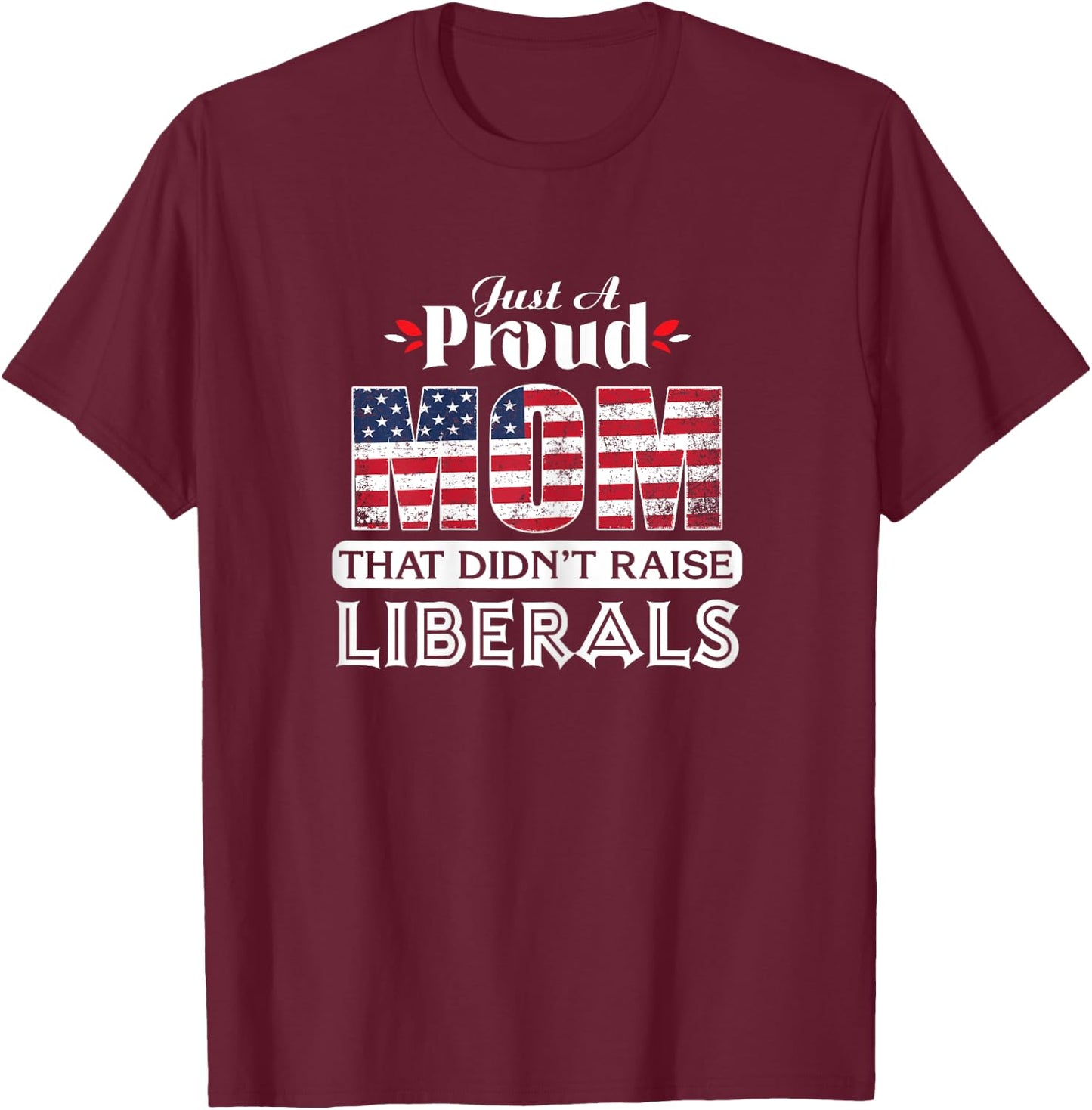 Just A Proud Mom That Didn't Raise Liberals T-Shirt - T-Shirt | Maroon