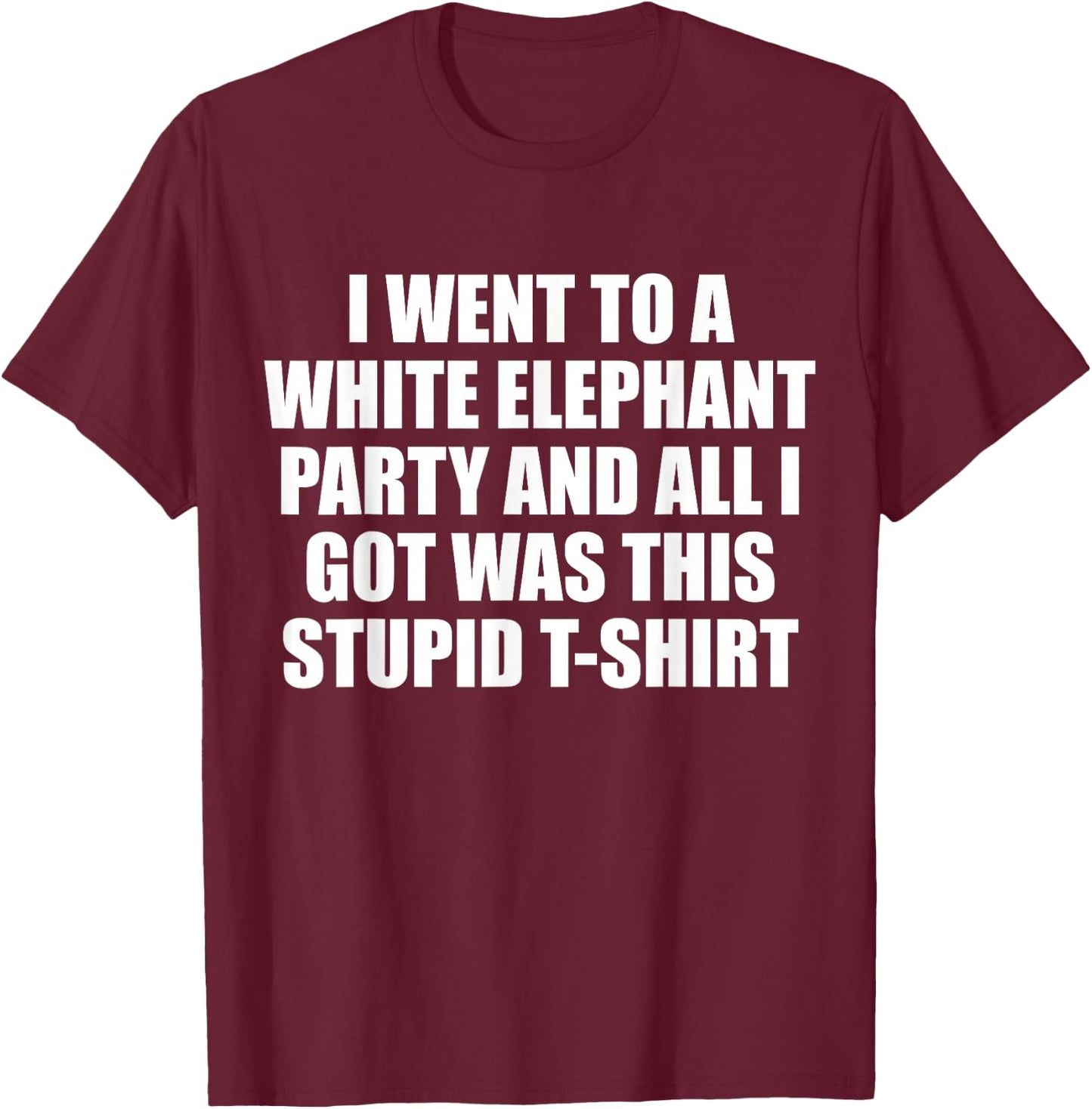 I Went to White Elephant Party and Got this Stupid T-Shirt - T-Shirt | Maroon