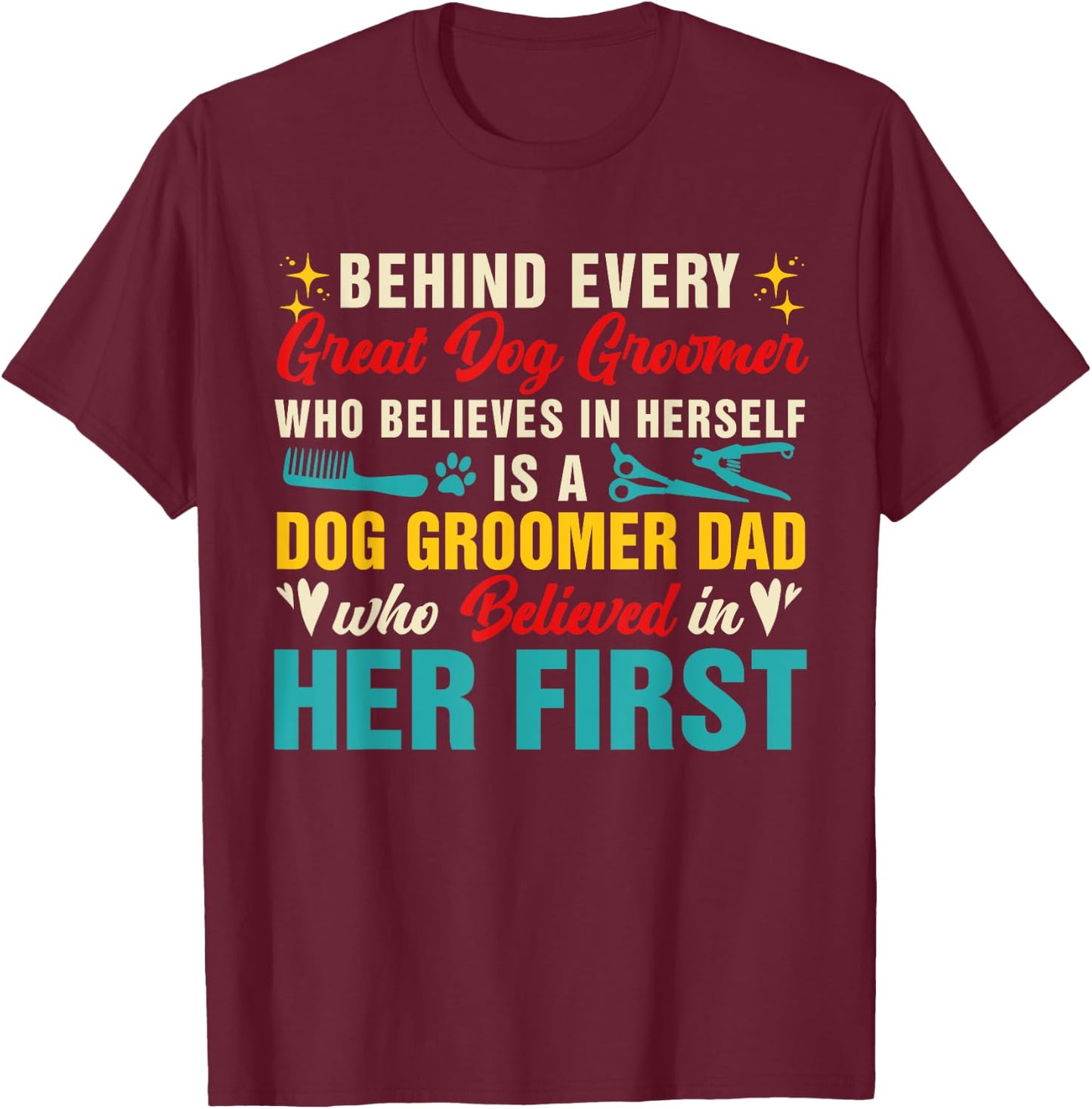 Behind Great Dog Groomer Is A Dad Believed In Her First Women T-Shirt - T-Shirt | Maroon