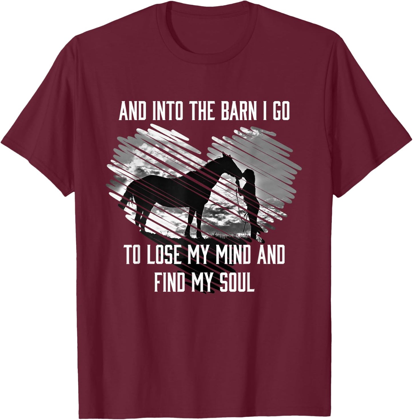 And Into The Barn I Go To Lose My Mind & Find My Soul Horse T-Shirt - T-Shirt | Maroon
