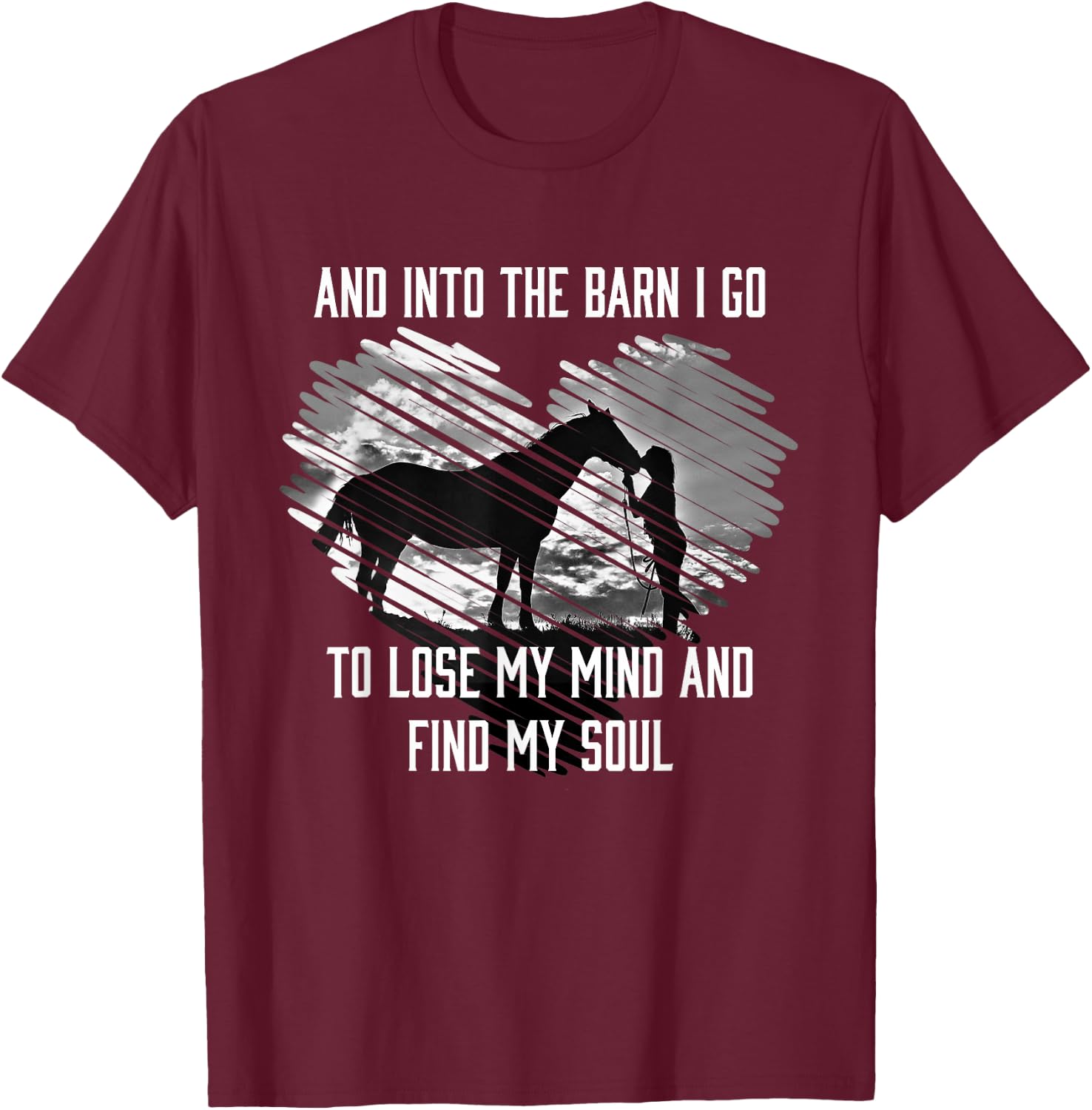 And Into The Barn I Go To Lose My Mind & Find My Soul Horse T-Shirt - T-Shirt | Maroon