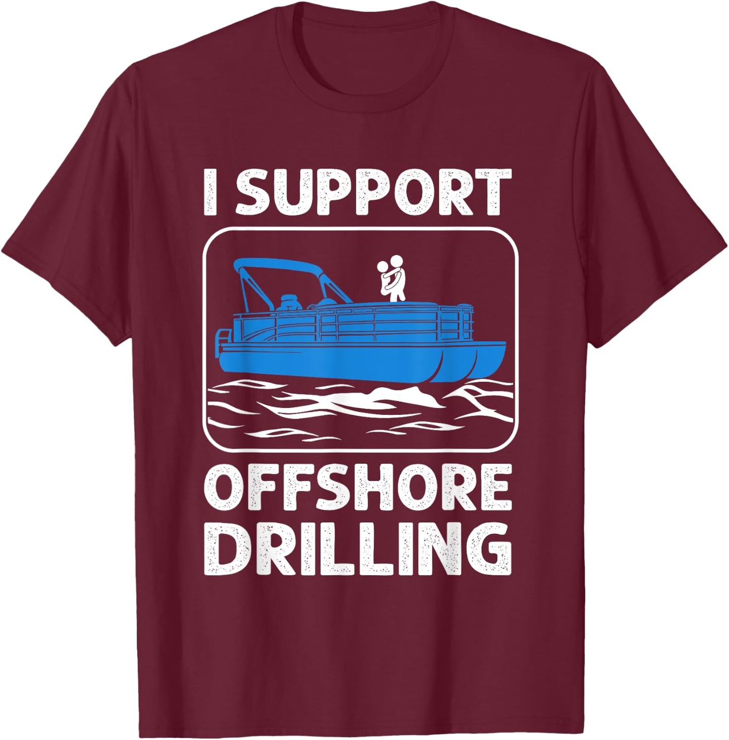 I Support Offshore Drilling Funny Boating Boat Lovers T-Shirt - T-Shirt | Maroon