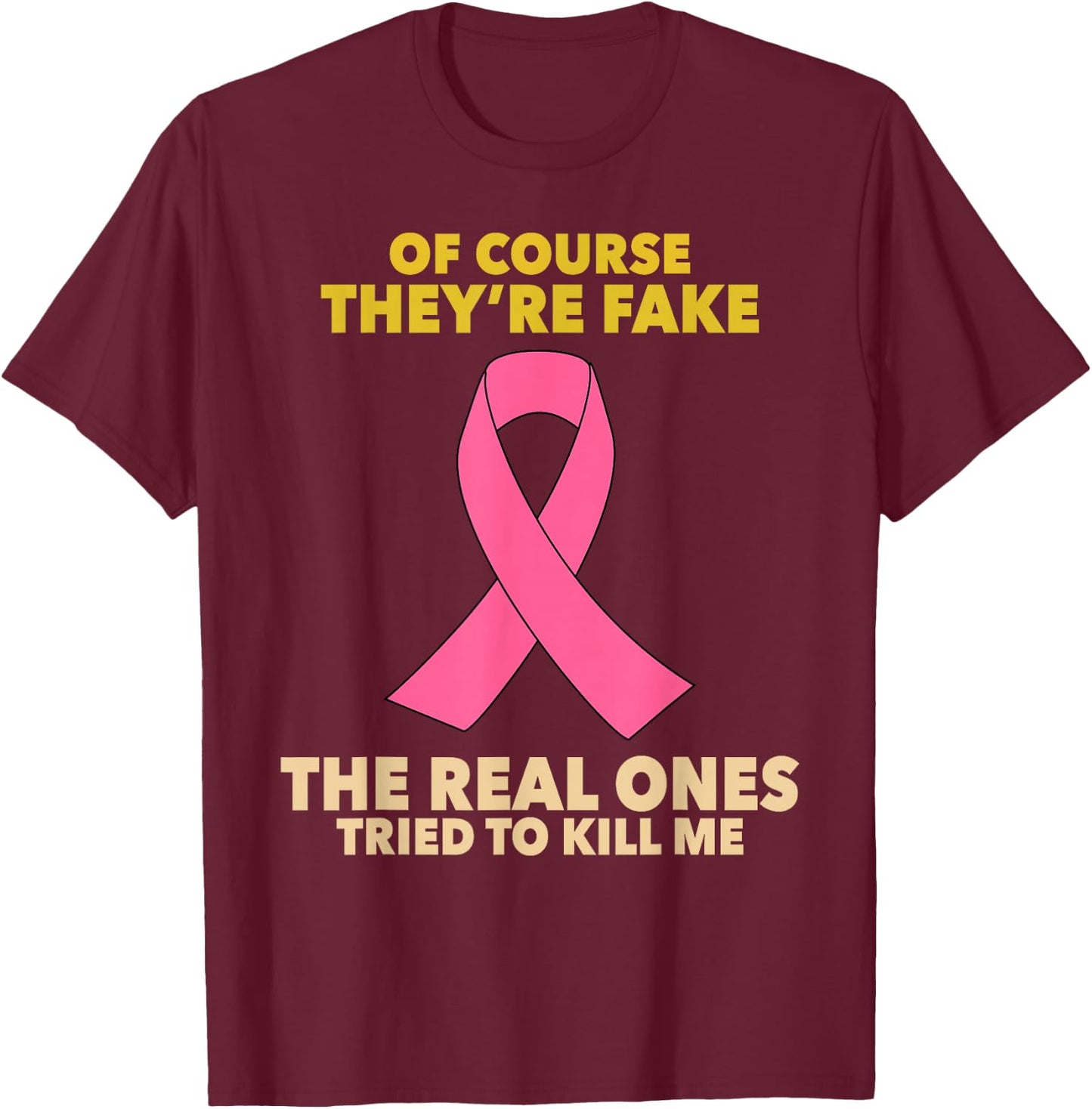 Of Course They're Fake! The Real Ones Tried To Kill Me! T-Shirt - T-Shirt | Maroon