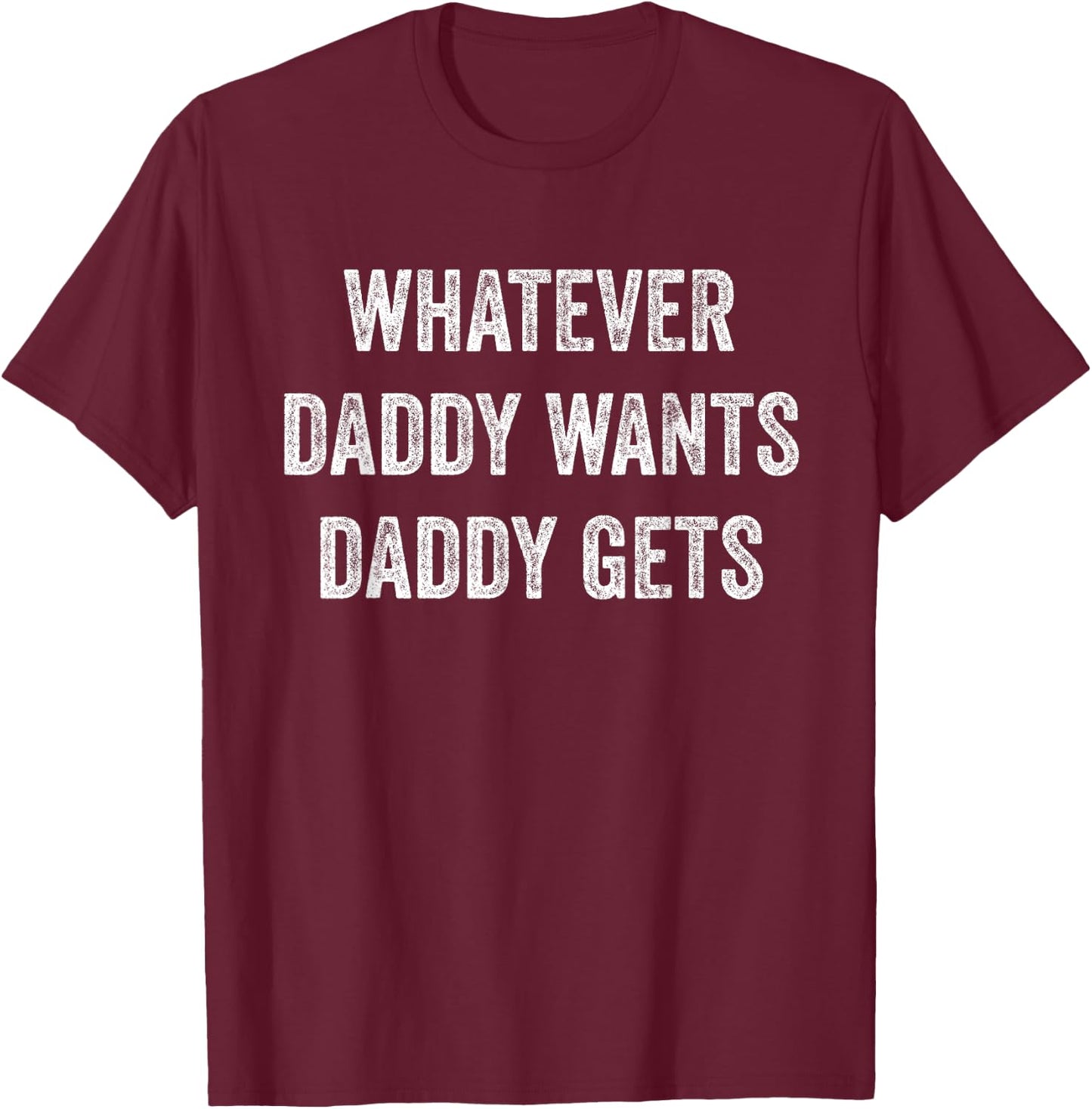 Whatever Daddy Wants Daddy Gets T-Shirt - T-Shirt | Maroon
