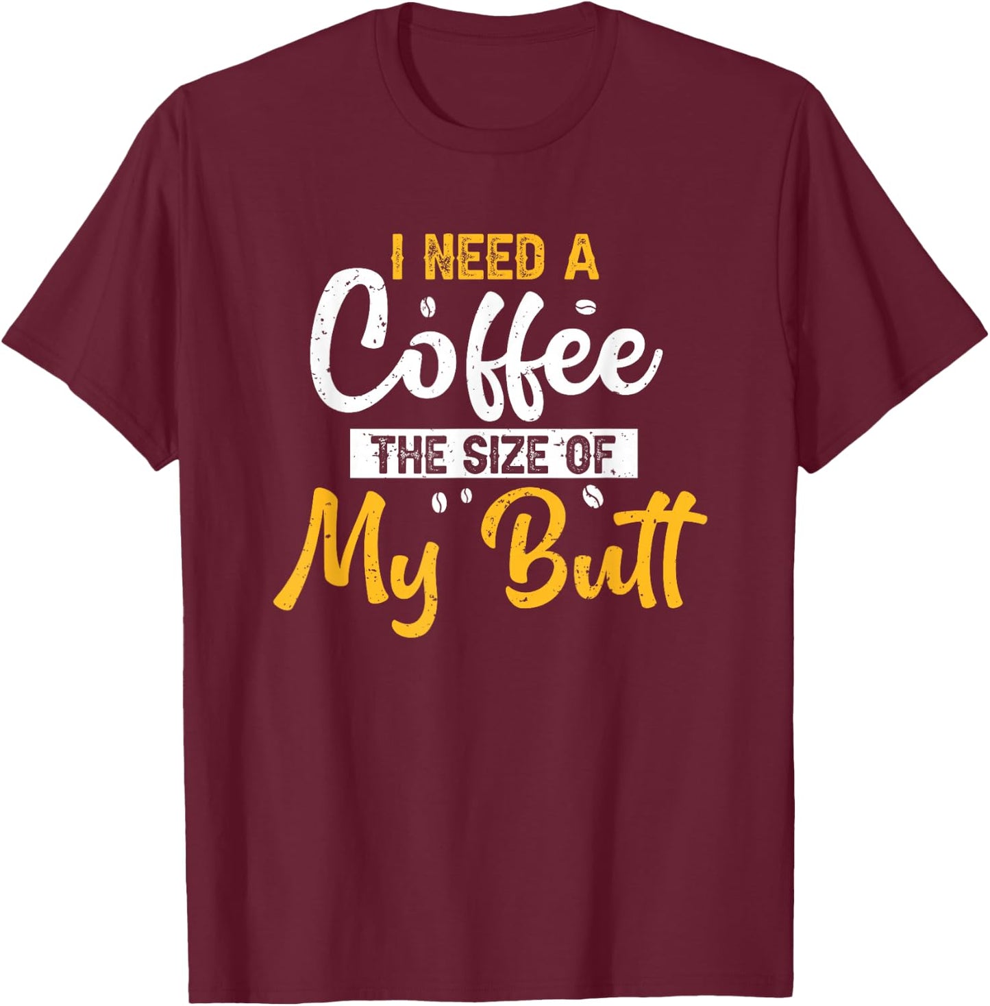 I Need Coffee The Size Of My Butt Funny Coffee Lover T-Shirt - T-Shirt | Maroon
