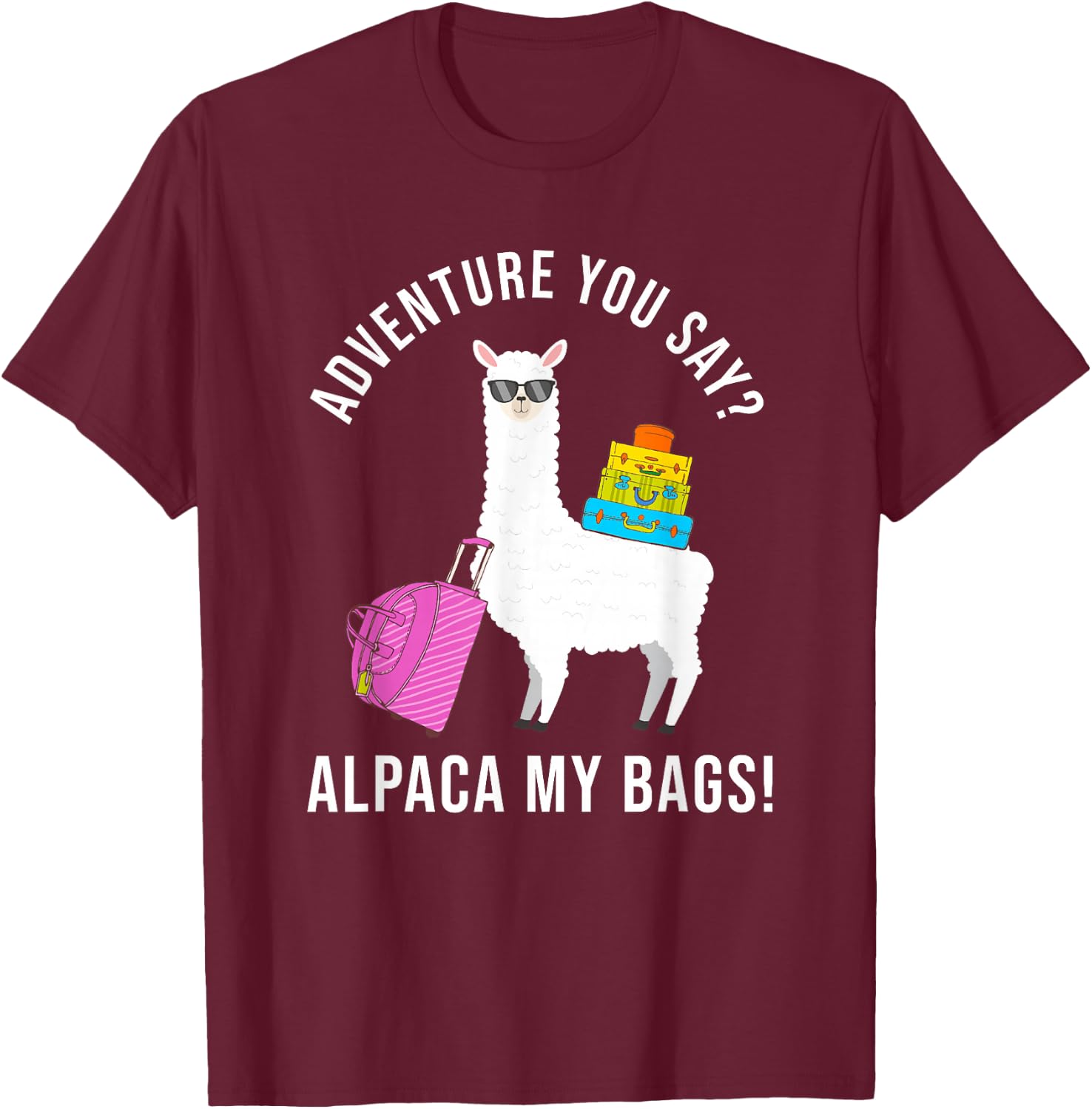 Adventure You Say? Alpaca My Bags Funny Travel Vacation T-Shirt - T-Shirt | Maroon