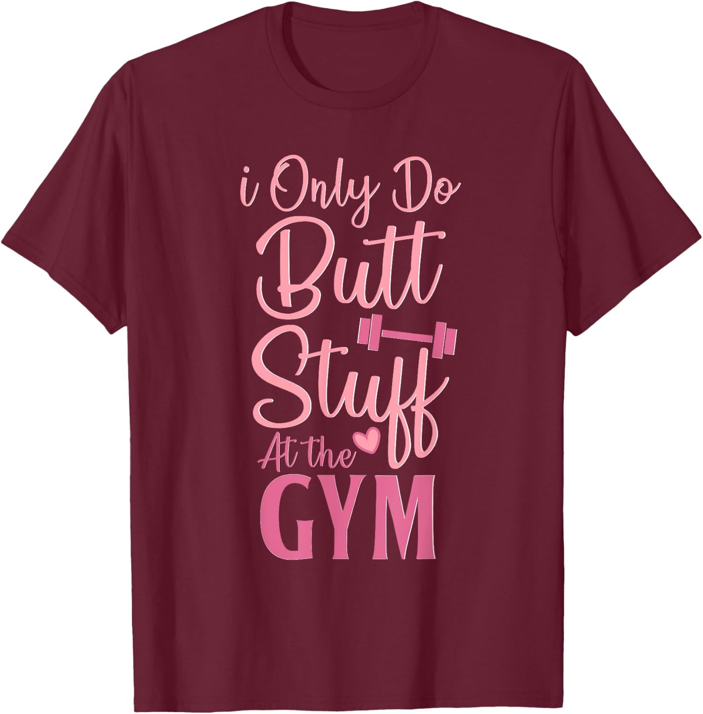I Only Do Butt Stuff At The Gym Funny Gym Fitness Workout T-Shirt - T-Shirt | Maroon