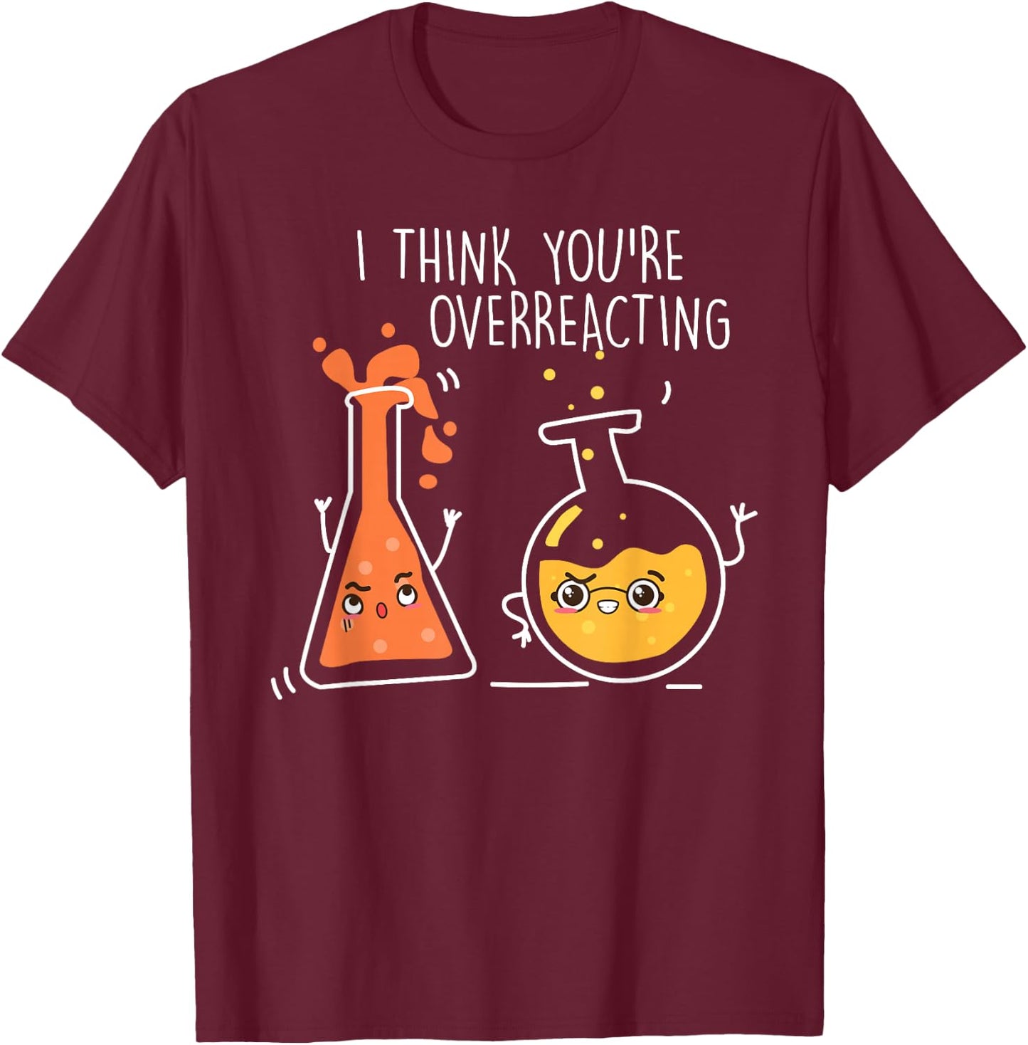 Science Chemistry I Think You're Overreacting T-Shirt - T-Shirt | Maroon