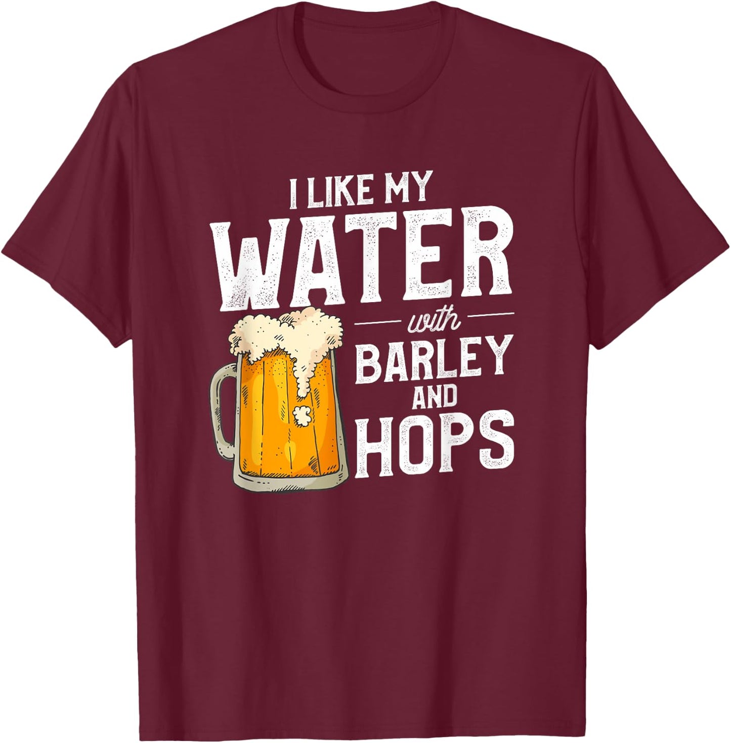 I Like My Water With Barley And Hops Funny Beer Drinking T-Shirt - T-Shirt | Maroon