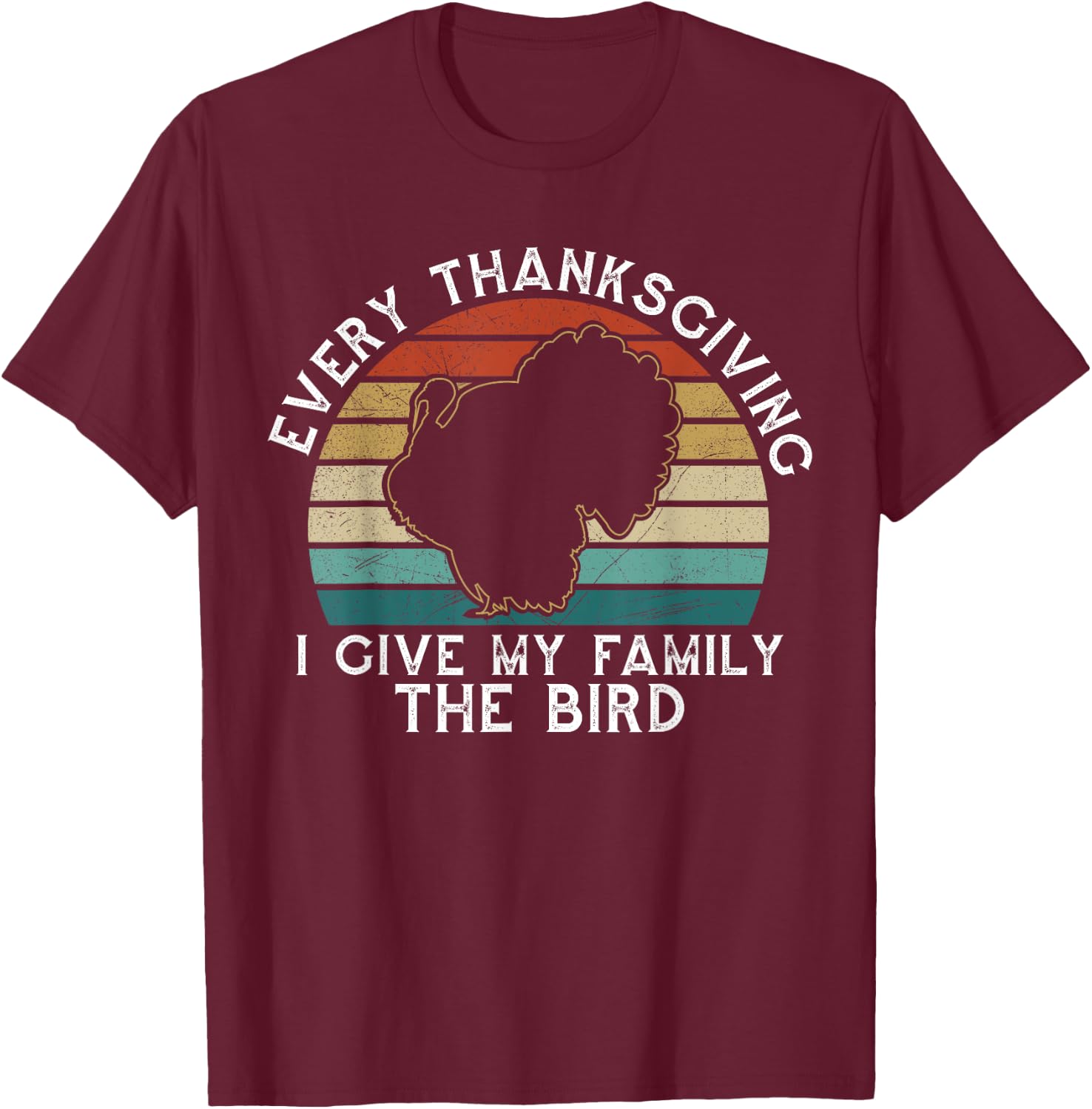 Every Thanksgiving I Give My Family The Bird Funny T-Shirt - T-Shirt | Maroon