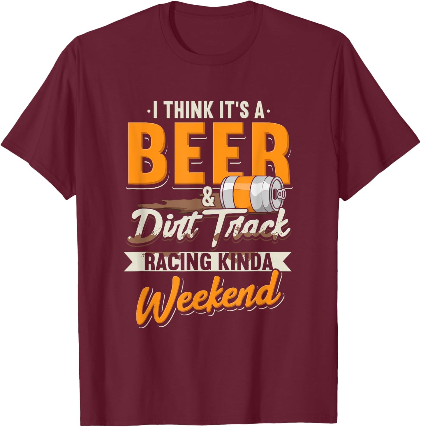 I Think It's A Beer & Dirt Track Racing Kinda Weekend T-Shirt - T-Shirt | Maroon