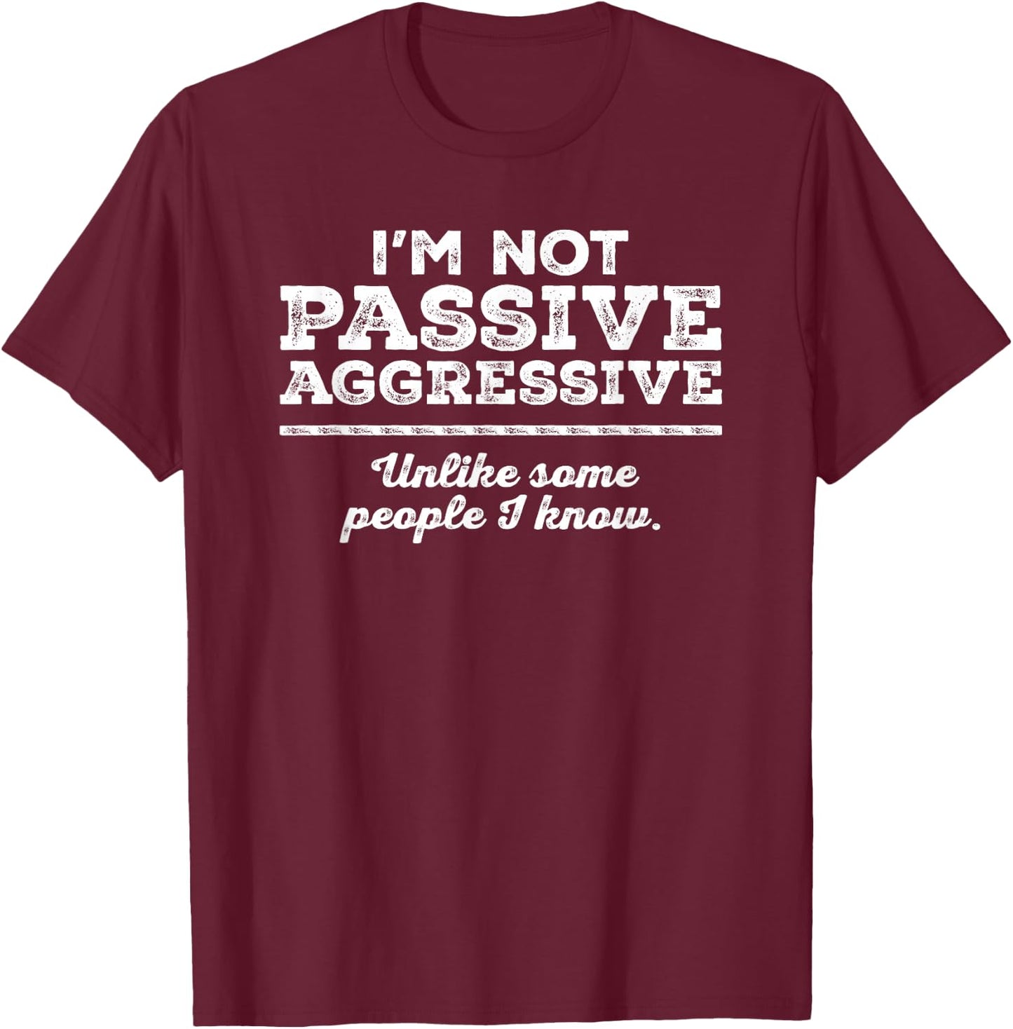 I'm Not Passive Aggressive Unlike Some People I Know Funny T-Shirt - T-Shirt | Maroon