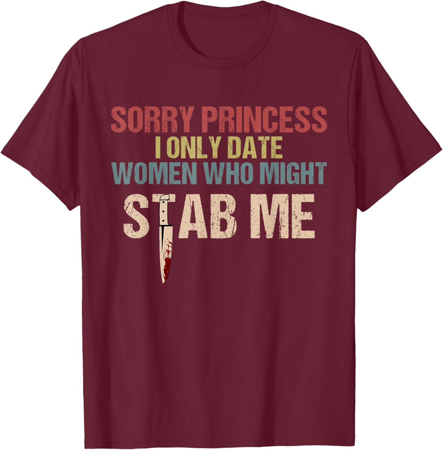 Sorry Princess I Only Date Women Who Might Stab Me T-Shirt - T-Shirt | Maroon