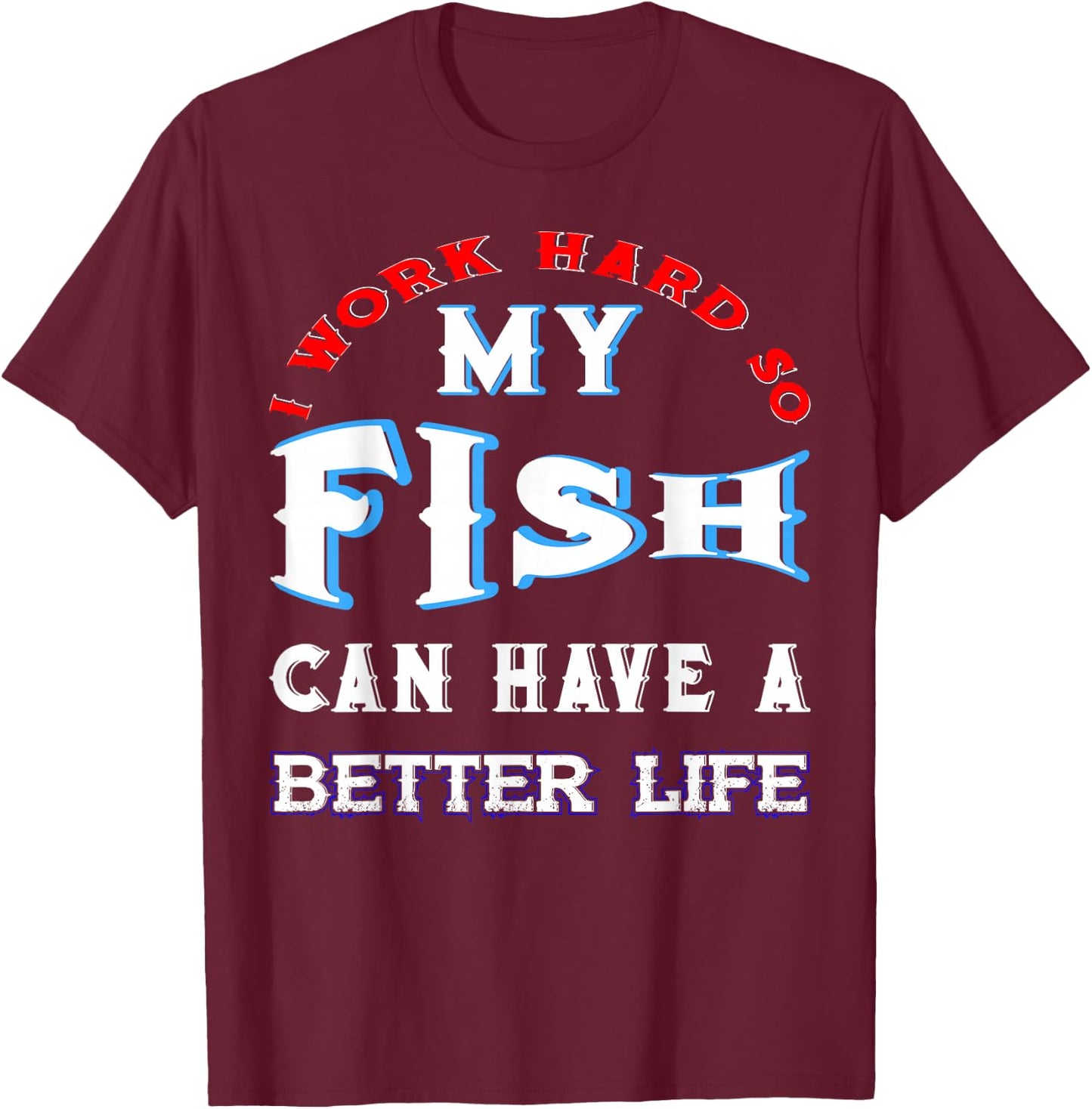 I Work Hard So My Fish Can Have A Better Life Cute Comfy T-Shirt - T-Shirt | Maroon
