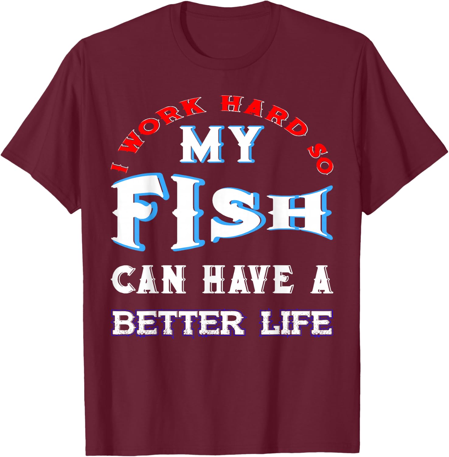 I Work Hard So My Fish Can Have A Better Life Cute Comfy T-Shirt - T-Shirt | Maroon