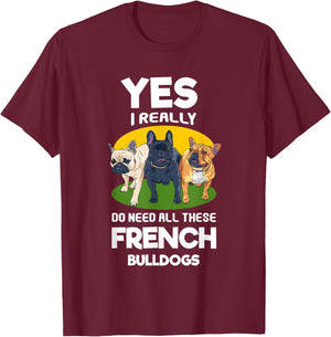 Yes, I Really Do Need All These French Bulldogs Frenchie T-Shirt - T-Shirt | Maroon